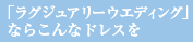 ラグジュアリーウエディングならこんなドレスを