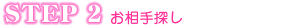 STEP 2 お相手探し